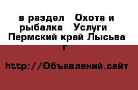  в раздел : Охота и рыбалка » Услуги . Пермский край,Лысьва г.